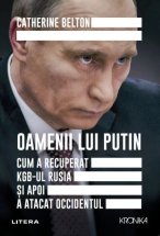 Oamenii lui Putin. Cum a recuperat KGB-ul Rusia si apoi a atacat Occidentul - Catherine Belton